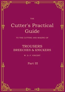 The Cutter's Practical Guide, Part 3 - Trouser, Breeches & Knickers