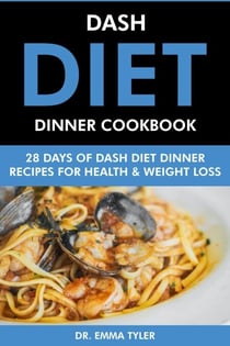 Dash Diet Dinner Cookbook: 28 Days of Dash Diet Dinner Recipes for Health &amp; Weight Loss.