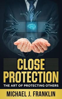 Close Protection - The Art of Protecting Others