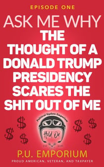 Ask Me Why the Thought of a Donald Trump Presidency Scares the Shit Out of Me