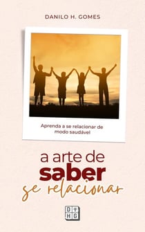 A Arte de Saber Se Relacionar: Aprenda a se relacionar de modo saudável