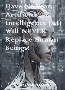 Have No Fear, Artificial Intelligence (AI) Will Never Replace Human Beings! - The Practical Helps Library, #31