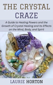 The Crystal Craze: A Guide to Healing Powers and the Growth of Crystal Healing and Its Effects on the Mind, Body, and Spirit