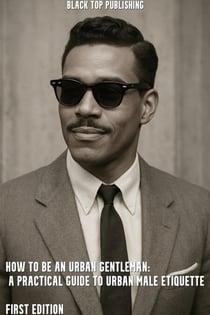 How to Be an Urban Gentleman: A Practical Guide to Urban Male Etiquette