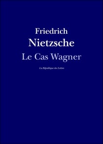 Le Cas Wagner - suivi de: Nietzsche contre Wagner