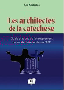 Les architectes de la catéchèse - Guide pratique de l'enseignement de la catéchèse fondé sur l'APC