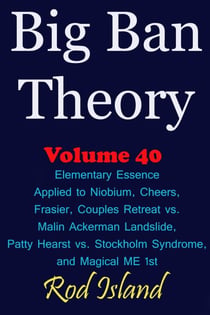 Big Ban Theory: Elementary Essence Applied to Niobium, Cheers, Frasier, Couples Retreat vs. Malin Ackerman Landslide, Patty Hearst vs. Stockholm Syndrome, and Magical ME 1st, Volume 41 - Big Ban Theory, #37