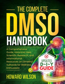 The Complete  DMSO Handbook: A Comprehensive Guide, Historical Uses, Scientific Research, and Informational Resources on Dimethyl Sulfoxide for Wellness Enthusiasts