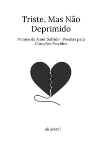 Triste, Mas Não Deprimido: Versos de Amor Sofrido | Poemas para Corações Partidos