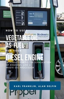 How to Use Vegetable Oil  as Fuel For Your Diesel Engine: Introduction to the Elaboration of Biodiesel and a Waste Oil Processor