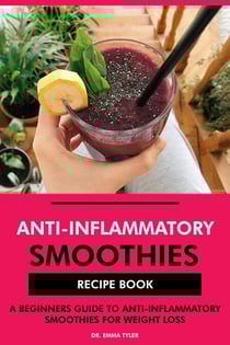 Anti-Inflammatory Smoothies Recipe Book: A Beginners Guide to Anti-Inflammatory Smoothies for Weight Loss