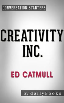 Creativity Inc.: by Ed Catmull | Conversation Starters - Daily Books