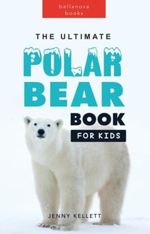 The Ultimate Polar Bear Book for Kids - Animal Books for Kids