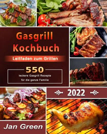Gasgrill Kochbuch : Leitfaden zum Grillen，550+ leckere Gasgrill Rezepte für die ganze Familie
