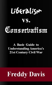 Liberalism vs. Conservativism: A Basic Guide to Understanding America’s 21st Century Civil War