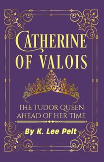 Catherine of Valois: The Tudor Queen Ahead of Her Time - Snarky Mini Bios: The War of the Roses, #1