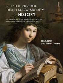 Stupid Things You Didn’t Know About™ History: 101 Paradoxical, Hilarious, Cute or Plain Weird Events from around the World