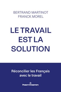 Le travail est la solution - Réconcilier les Français avec le travail