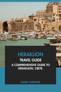 Heraklion Travel Guide: A Comprehensive Guide to Heraklion, Crete.