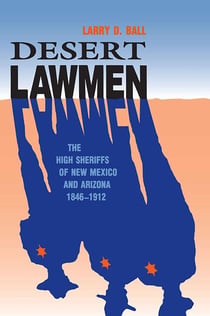 Desert Lawmen - The High Sheriffs of New Mexico and Arizona Territories, 1846-1912