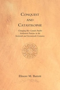 Conquest and Catastrophe - Changing Rio Grande Pueblo Settlement Patterns in the Sixteenth and Seventeenth Centuries