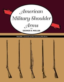 American Military Shoulder Arms, Volume I - Colonial and Revolutionary War Arms