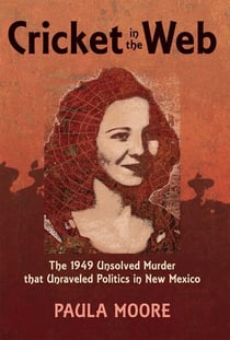 Cricket in the Web - The 1949 Unsolved Murder that Unraveled Politics in New Mexico