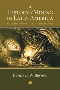 A History of Mining in Latin America - From the Colonial Era to the Present
