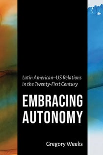 Embracing Autonomy - Latin American–US Relations in the Twenty-First Century