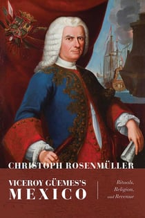 Viceroy Güemes's Mexico - Rituals, Religion, and Revenue