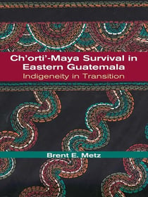 Ch'orti'-Maya Survival in Eastern Guatemala - Indigeneity in Transition