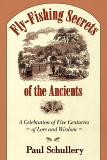 Fly-Fishing Secrets of the Ancients - A Celebration of Five Centuries of Lore and Wisdom