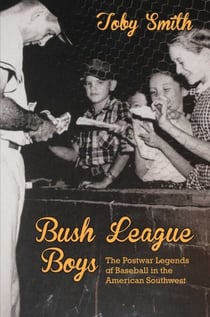 Bush League Boys - The Postwar Legends of Baseball in the American Southwest