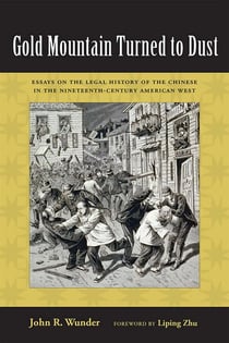 Gold Mountain Turned to Dust - Essays on the Legal History of the Chinese in the Nineteenth-Century American West