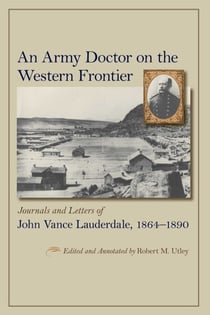 An Army Doctor on the Western Frontier - Journals and Letters of John Vance Lauderdale, 1864-1890