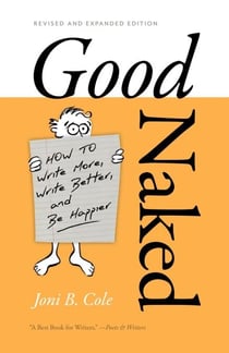 Good Naked - How to Write More, Write Better, and Be Happier. Revised and Expanded Edition.