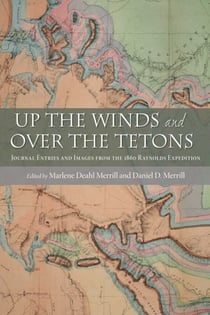 Up the Winds and Over the Tetons - Journal Entries and Images from the 1860 Raynolds Expedition