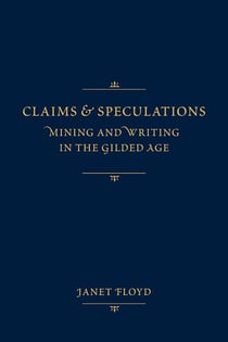Claims and Speculations - Mining and Writing in the Gilded Age
