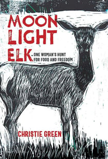 Moonlight Elk - One Woman's Hunt for Food and Freedom