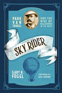 Sky Rider - Park Van Tassel and the Rise of Ballooning in the West