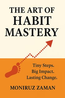 The Art of Habit Mastery: Tiny Steps. Big Impact. Lasting Change