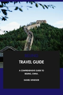 Beijing Travel Guide: A Comprehensive Guide to Beijing, China.