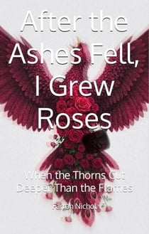 After the Ashes Fell, I Grew Roses: When the Thorns Cut Deeper Than the Flames - Ashes and Thorns, #2