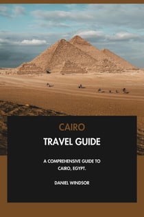 Cairo Travel Guide: A Comprehensive Guide to Cairo, Egypt.
