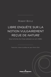 Libre enquête sur la notion vulgairement reçue de nature - Sous la forme d'un Essai adressé à un ami (1686)