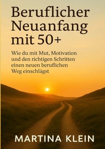Beruflicher Neuanfang mit 50+ (bebildert) - Wie du mit Mut, Motivation und den richtigen Schritten einen neuen beruflichen Weg einschlägst