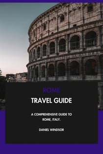 Rome Travel Guide: A Comprehensive Guide to Rome, Italy.