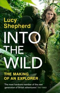 Into the Wild - Meet The Modern-Day Explorer ‘Keeping Adventure Alive’