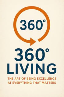 360° Living: The Art of Being Excellence at Everything That Matters