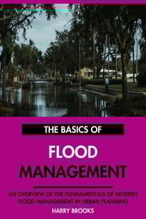 The Basics of Modern Flood Management: An Overview of the Fundamentals of Flood Management in Urban Planning.